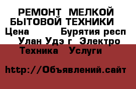 РЕМОНТ  МЕЛКОЙ БЫТОВОЙ ТЕХНИКИ › Цена ­ 300 - Бурятия респ., Улан-Удэ г. Электро-Техника » Услуги   